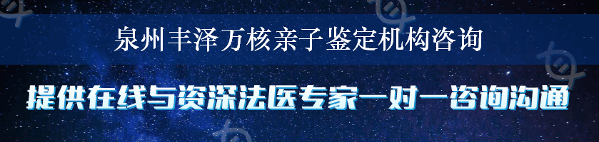 泉州丰泽万核亲子鉴定机构咨询